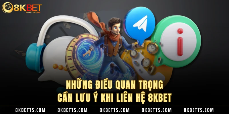 Những điều quan trọng cần lưu ý khi liên hệ 8KBET